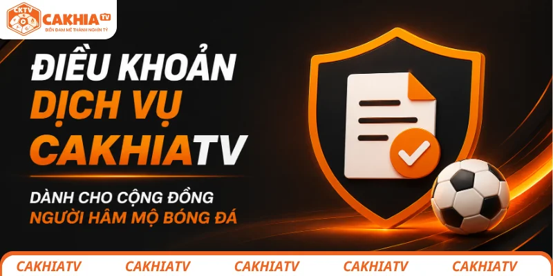 Điều khoản dịch vụ CakhiaTV và cam kết xây dựng cộng đồng bóng đá văn minh